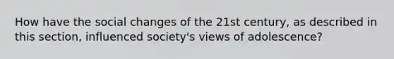 How have the social changes of the 21st century, as described in this section, influenced society's views of adolescence?