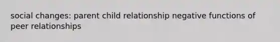 social changes: parent child relationship negative functions of peer relationships