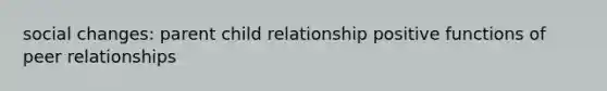 social changes: parent child relationship positive functions of peer relationships