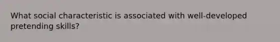 What social characteristic is associated with well-developed pretending skills?