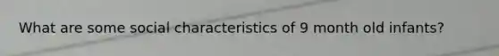 What are some social characteristics of 9 month old infants?