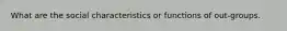 What are the social characteristics or functions of out-groups.