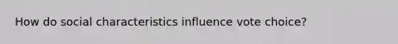 How do social characteristics influence vote choice?