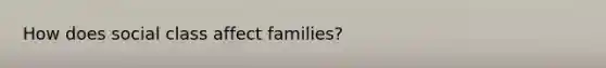 How does social class affect families?