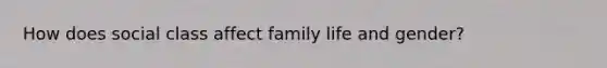 How does social class affect family life and gender?