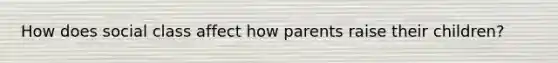 How does social class affect how parents raise their children?