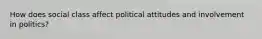 How does social class affect political attitudes and involvement in politics?