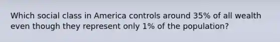 Which social class in America controls around 35% of all wealth even though they represent only 1% of the population?