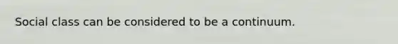 Social class can be considered to be a continuum.