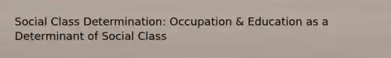 Social Class Determination: Occupation & Education as a Determinant of Social Class