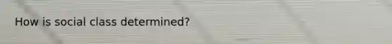 How is social class determined?