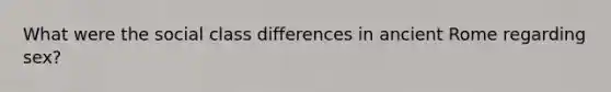 What were the social class differences in ancient Rome regarding sex?