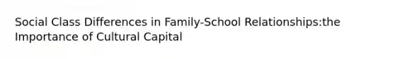 Social Class Differences in Family-School Relationships:the Importance of Cultural Capital