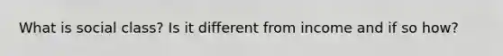 What is social class? Is it different from income and if so how?