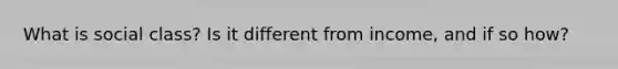 What is social class? Is it different from income, and if so how?