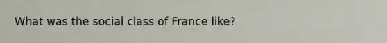 What was the social class of France like?