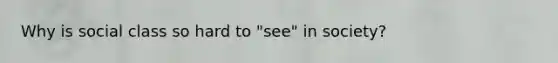 Why is social class so hard to "see" in society?