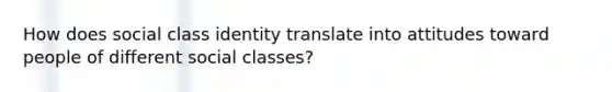 How does social class identity translate into attitudes toward people of different social classes?