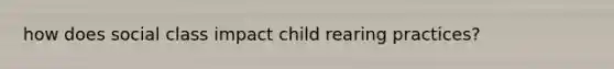 how does social class impact child rearing practices?