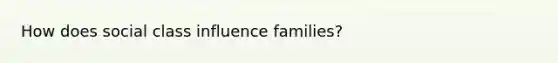 How does social class influence families?