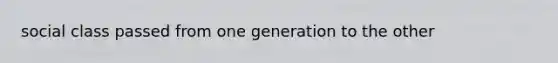 social class passed from one generation to the other