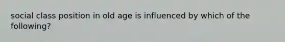 social class position in old age is influenced by which of the following?