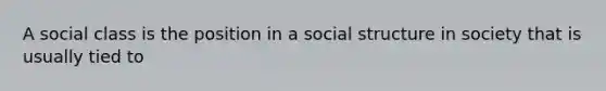 A social class is the position in a social structure in society that is usually tied to