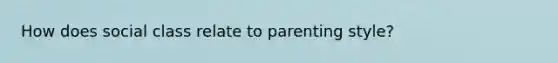 How does social class relate to parenting style?