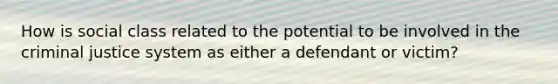 How is social class related to the potential to be involved in the criminal justice system as either a defendant or victim?