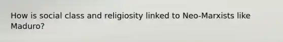 How is social class and religiosity linked to Neo-Marxists like Maduro?
