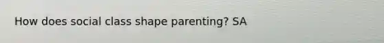 How does social class shape parenting? SA