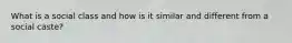 What is a social class and how is it similar and different from a social caste?
