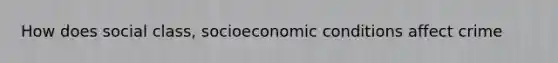 How does social class, socioeconomic conditions affect crime