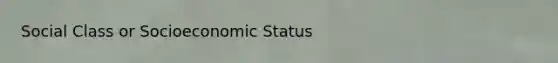 Social Class or Socioeconomic Status