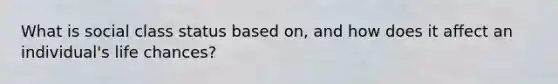 What is social class status based on, and how does it affect an individual's life chances?