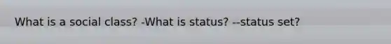 What is a social class? -What is status? --status set?