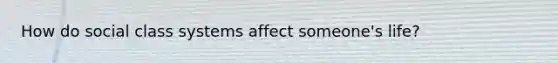 How do social class systems affect someone's life?