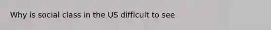 Why is social class in the US difficult to see