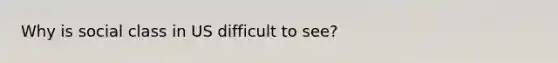 Why is social class in US difficult to see?