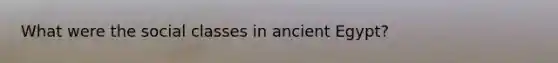 What were the social classes in ancient Egypt?