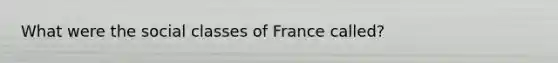 What were the social classes of France called?