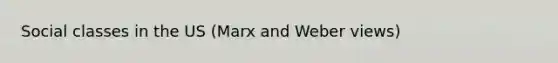 Social classes in the US (Marx and Weber views)