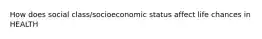 How does social class/socioeconomic status affect life chances in HEALTH