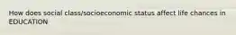 How does social class/socioeconomic status affect life chances in EDUCATION