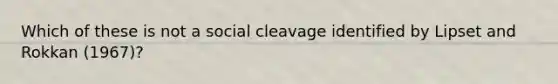 Which of these is not a social cleavage identified by Lipset and Rokkan (1967)?