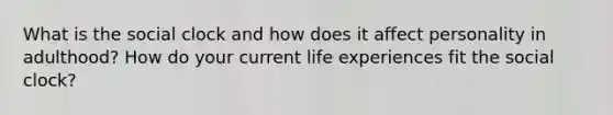 What is the social clock and how does it affect personality in adulthood? How do your current life experiences fit the social clock?