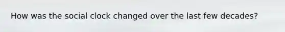How was the social clock changed over the last few decades?