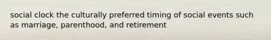 social clock the culturally preferred timing of social events such as marriage, parenthood, and retirement