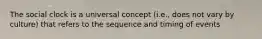 The social clock is a universal concept (i.e., does not vary by culture) that refers to the sequence and timing of events