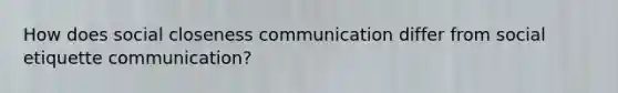 How does social closeness communication differ from social etiquette communication?